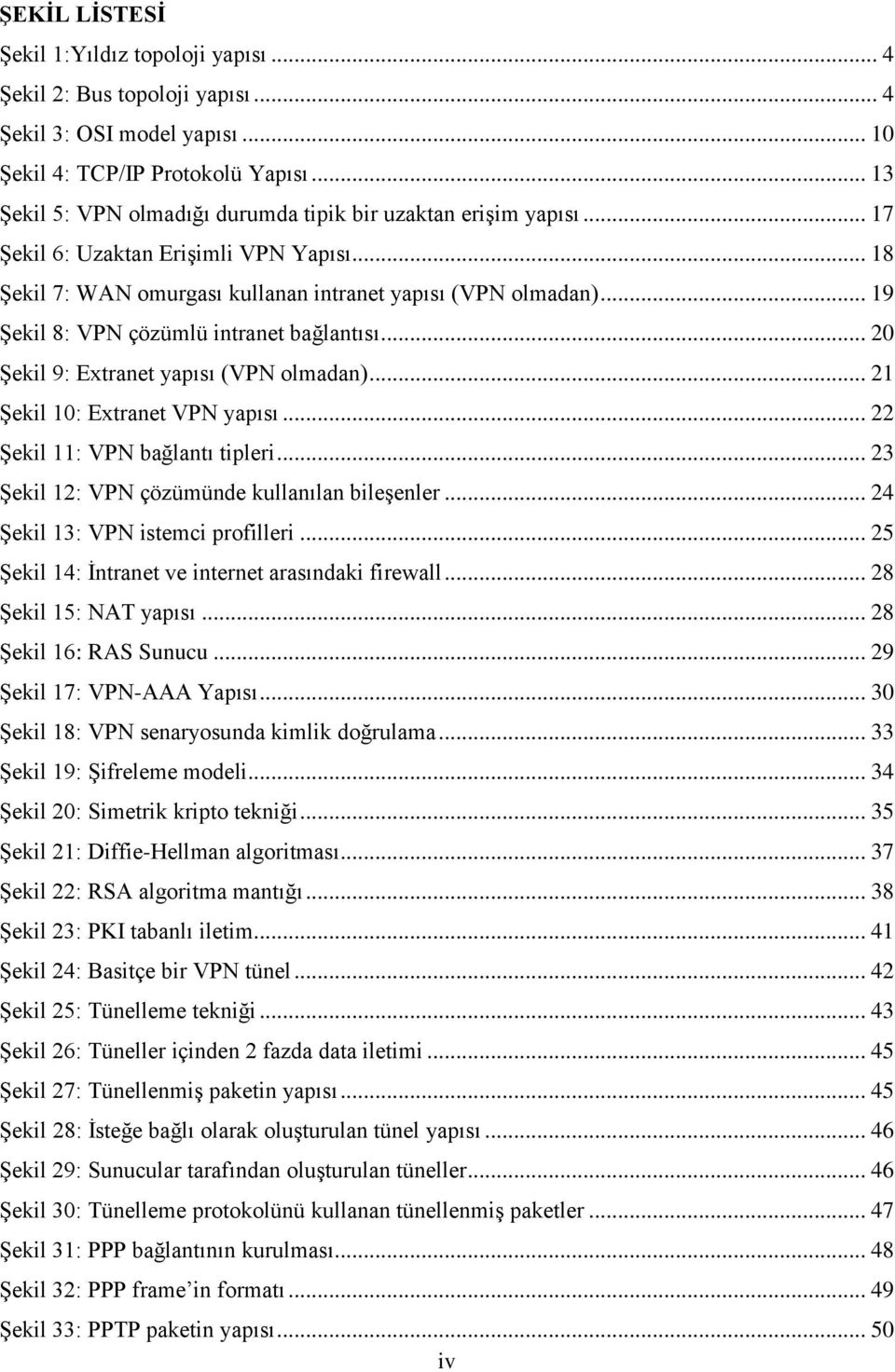 .. 19 Şekil 8: VPN çözümlü intranet bağlantısı... 20 Şekil 9: Extranet yapısı (VPN olmadan)... 21 Şekil 10: Extranet VPN yapısı... 22 Şekil 11: VPN bağlantı tipleri.