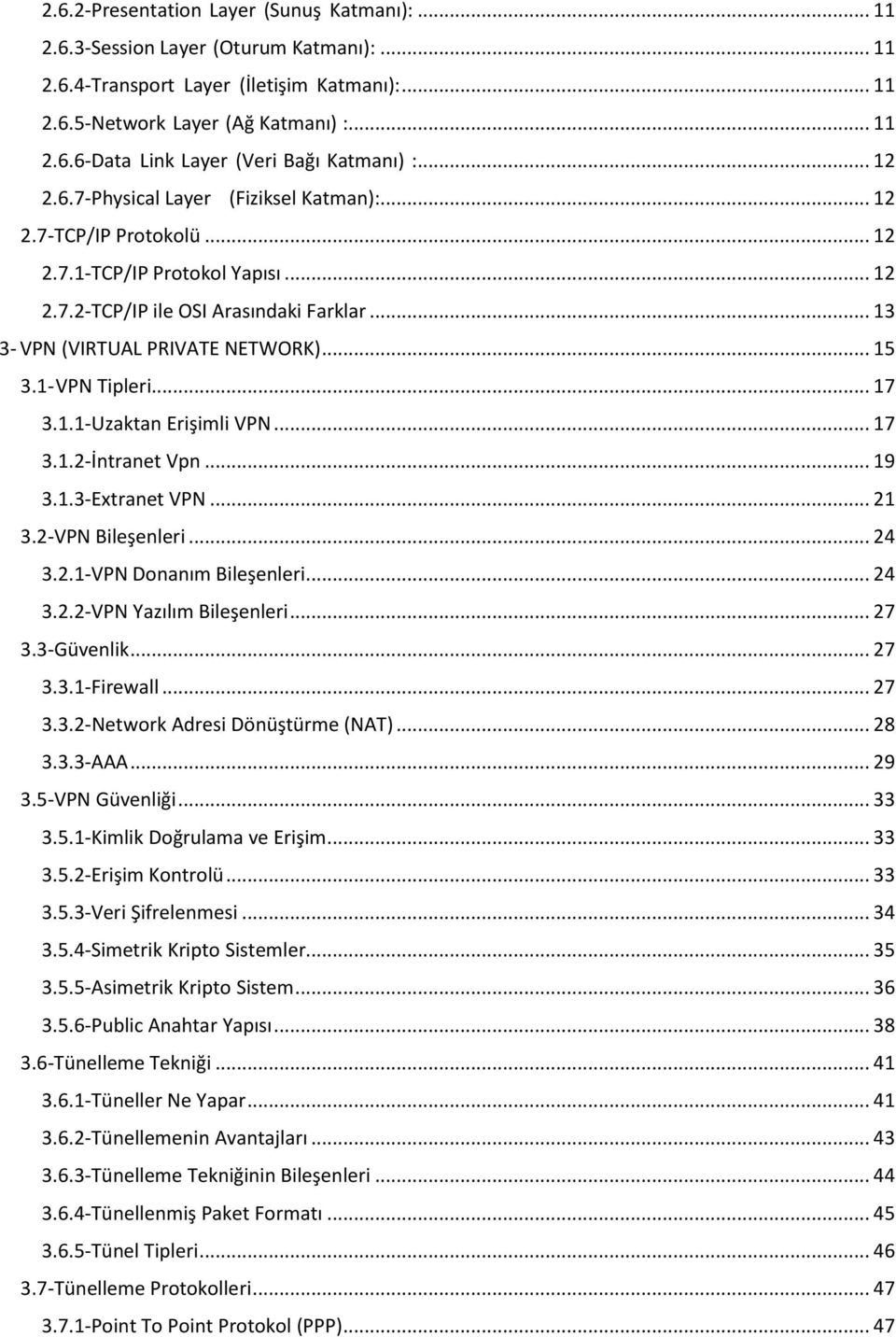 1- VPN Tipleri... 17 3.1.1-Uzaktan Erişimli VPN... 17 3.1.2-İntranet Vpn... 19 3.1.3-Extranet VPN... 21 3.2-VPN Bileşenleri... 24 3.2.1-VPN Donanım Bileşenleri... 24 3.2.2-VPN Yazılım Bileşenleri.