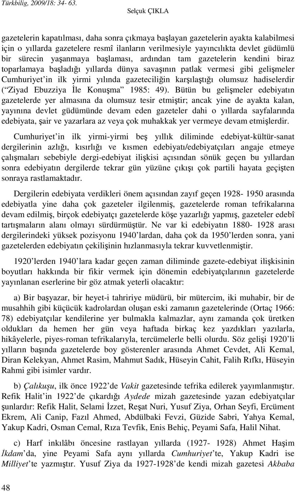 yaşanmaya başlaması, ardından tam gazetelerin kendini biraz toparlamaya başladığı yıllarda dünya savaşının patlak vermesi gibi gelişmeler Cumhuriyet in ilk yirmi yılında gazeteciliğin karşılaştığı