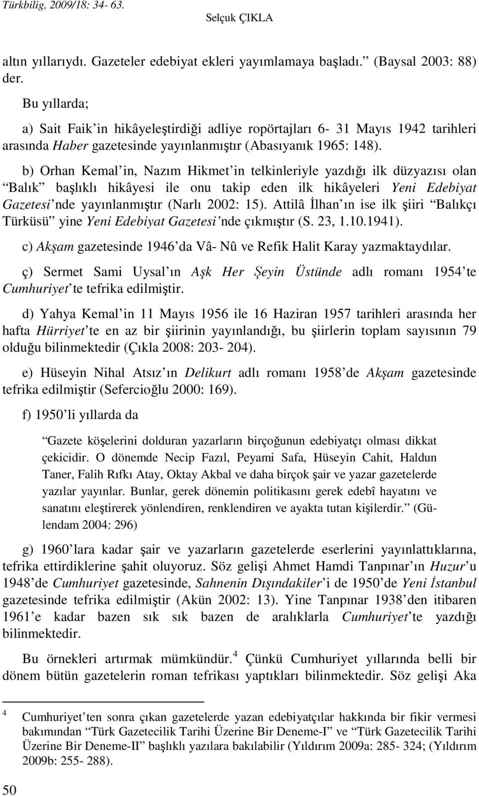 b) Orhan Kemal in, Nazım Hikmet in telkinleriyle yazdığı ilk düzyazısı olan Balık başlıklı hikâyesi ile onu takip eden ilk hikâyeleri Yeni Edebiyat Gazetesi nde yayınlanmıştır (Narlı 2002: 15).