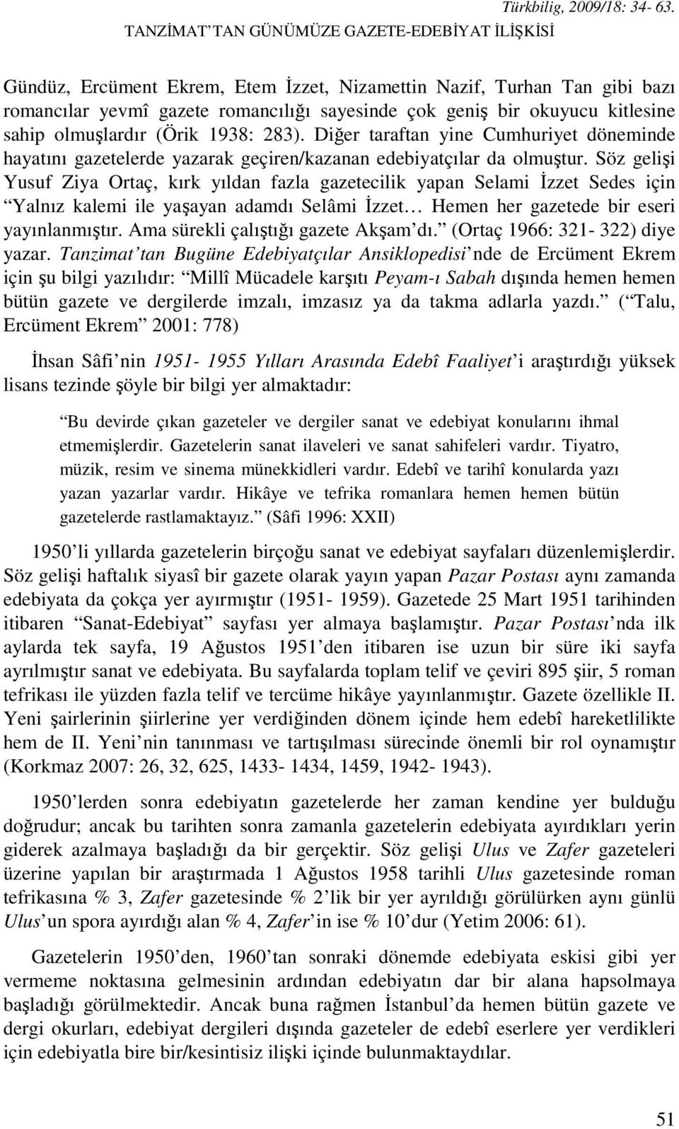 Diğer taraftan yine Cumhuriyet döneminde hayatını gazetelerde yazarak geçiren/kazanan edebiyatçılar da olmuştur.