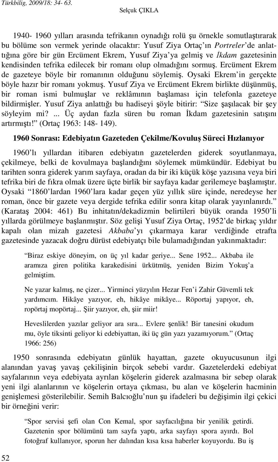 Ekrem, Yusuf Ziya ya gelmiş ve İkdam gazetesinin kendisinden tefrika edilecek bir romanı olup olmadığını sormuş. Ercüment Ekrem de gazeteye böyle bir romanının olduğunu söylemiş.