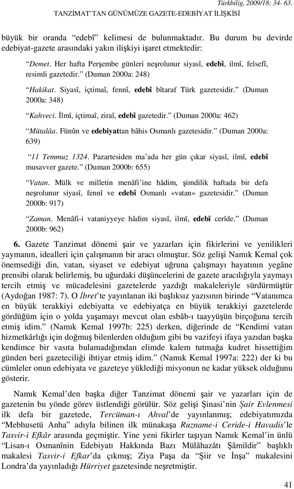 (Duman 2000a: 248) Hakikat. Siyasî, içtimaî, fennî, edebî bîtaraf Türk gazetesidir. (Duman 2000a: 348) Kahveci. İlmî, içtimaî, ziraî, edebî gazetedir. (Duman 2000a: 462) Mütalâa.