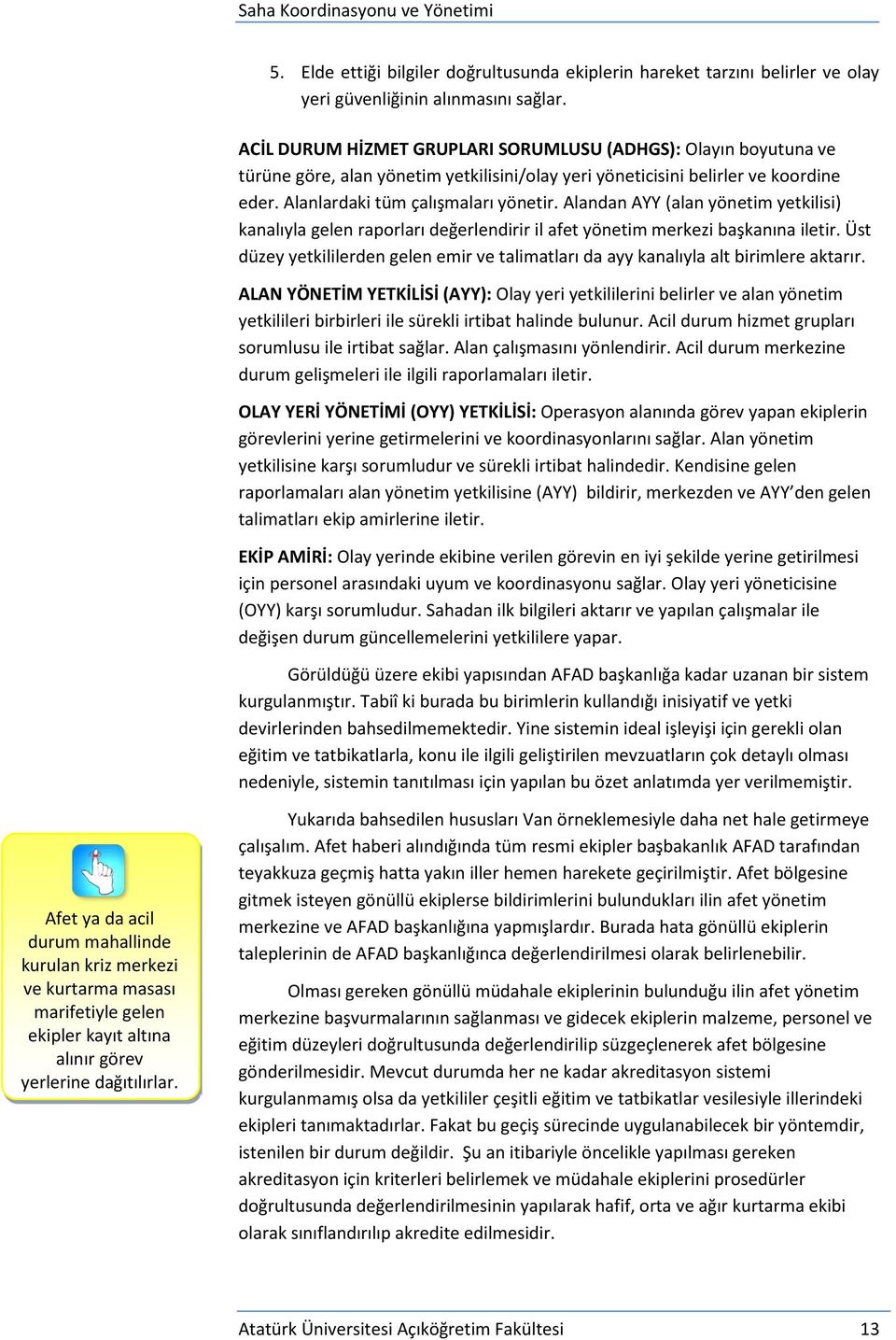 Alandan AYY (alan yönetim yetkilisi) kanalıyla gelen raporları değerlendirir il afet yönetim merkezi başkanına iletir.