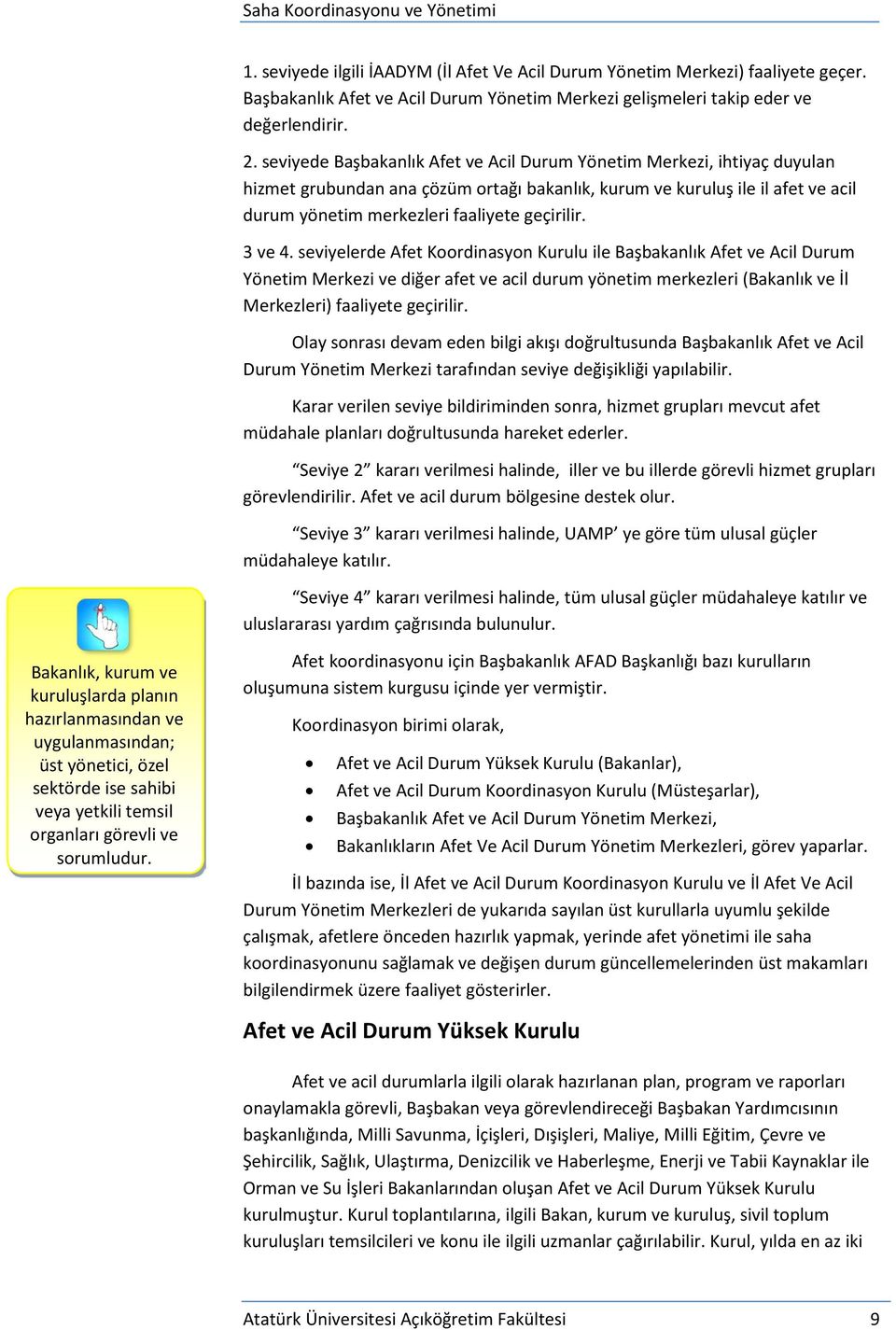 3 ve 4. seviyelerde Afet Koordinasyon Kurulu ile Başbakanlık Afet ve Acil Durum Yönetim Merkezi ve diğer afet ve acil durum yönetim merkezleri (Bakanlık ve İl Merkezleri) faaliyete geçirilir.