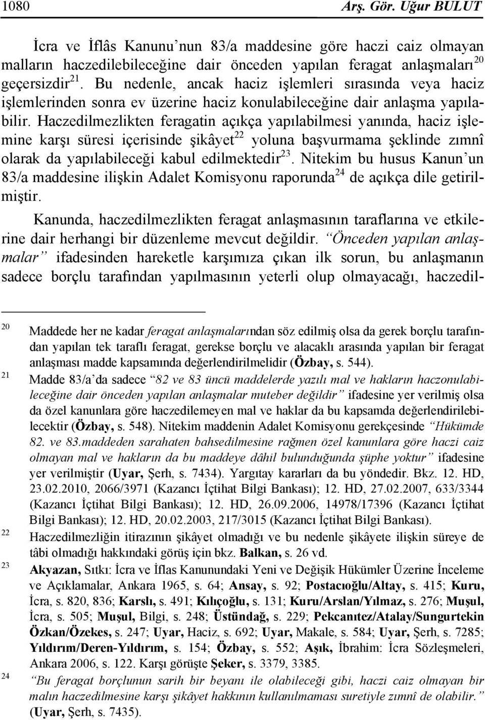 Haczedilmezlikten feragatin açıkça yapılabilmesi yanında, haciz işlemine karşı süresi içerisinde şikâyet 22 yoluna başvurmama şeklinde zımnî olarak da yapılabileceği kabul edilmektedir 23.