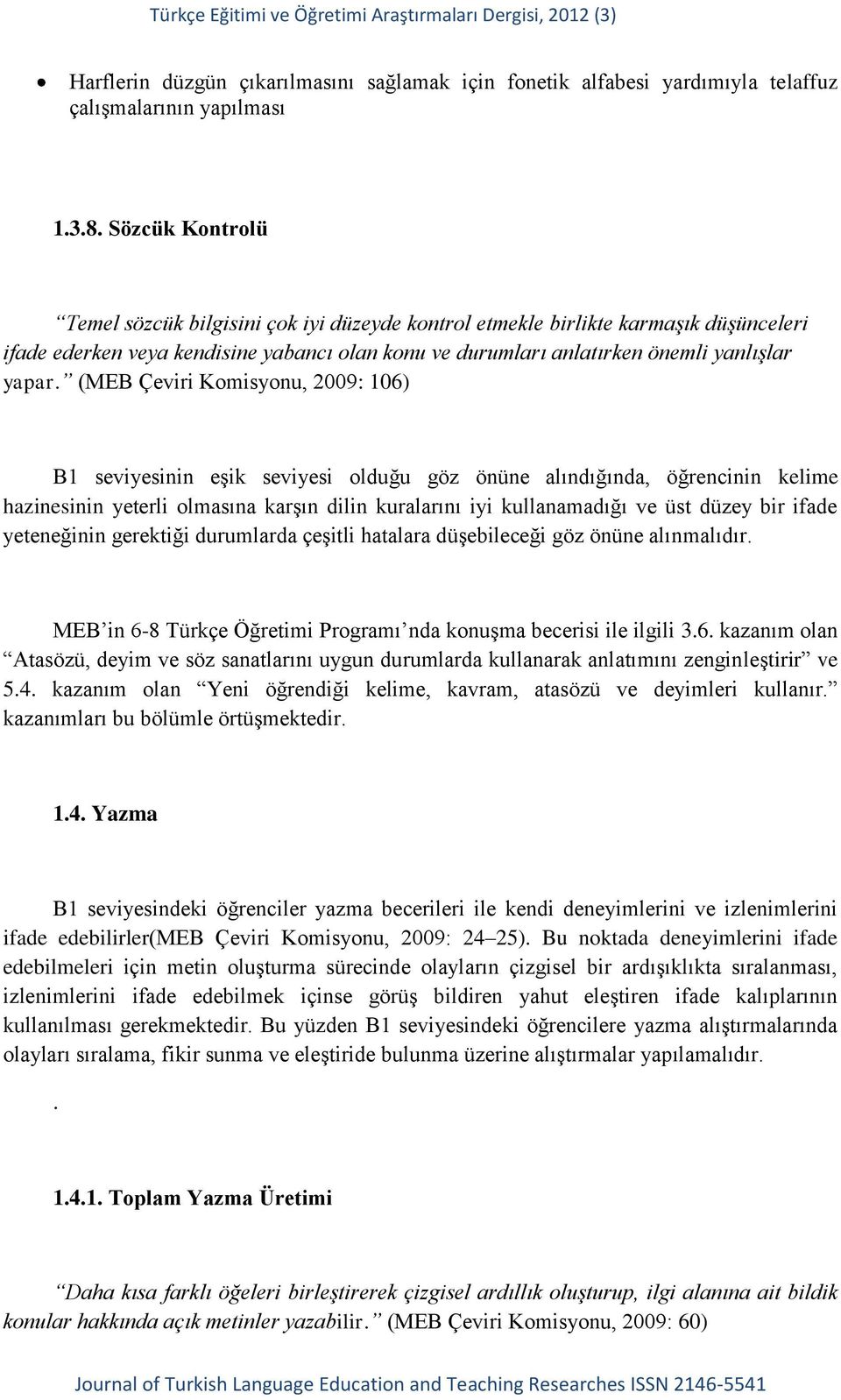 (MEB Çeviri Komisyonu, 2009: 106) B1 seviyesinin eşik seviyesi olduğu göz önüne alındığında, öğrencinin kelime hazinesinin yeterli olmasına karşın dilin kuralarını iyi kullanamadığı ve üst düzey bir