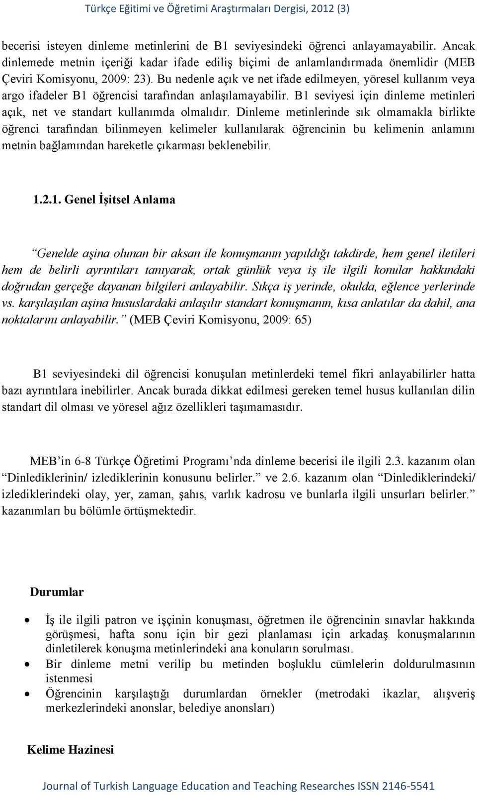 Bu nedenle açık ve net ifade edilmeyen, yöresel kullanım veya argo ifadeler B1 öğrencisi tarafından anlaşılamayabilir. B1 seviyesi için dinleme metinleri açık, net ve standart kullanımda olmalıdır.