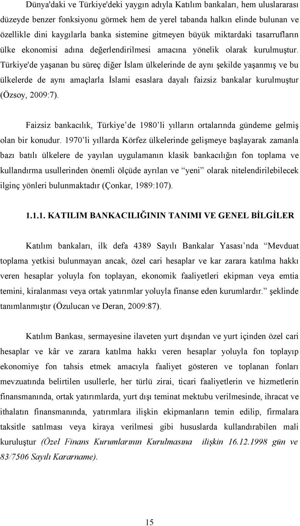 Türkiye'de yaşanan bu süreç diğer İslam ülkelerinde de aynı şekilde yaşanmış ve bu ülkelerde de aynı amaçlarla İslami esaslara dayalı faizsiz bankalar kurulmuştur (Özsoy, 2009:7).