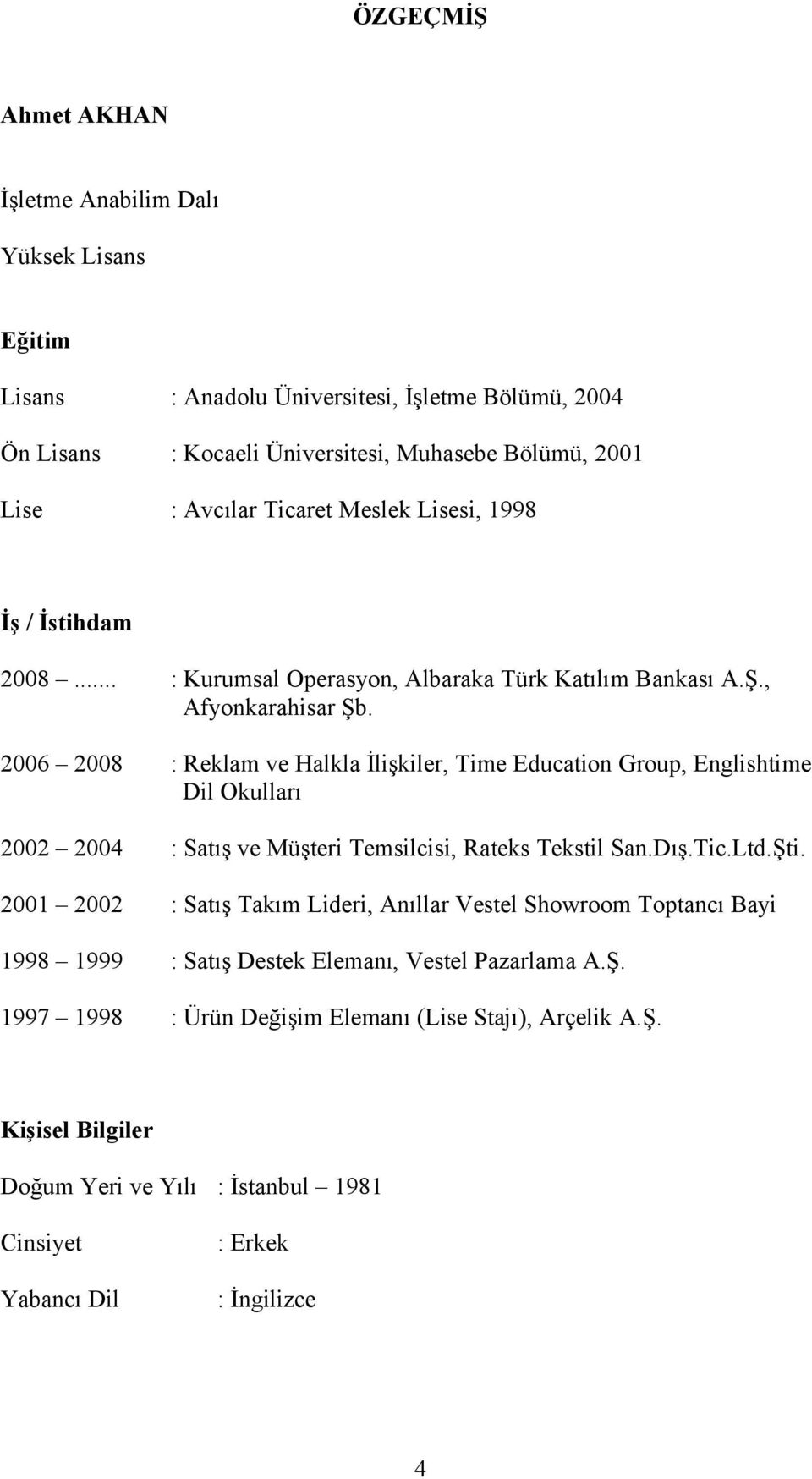 2006 2008 : Reklam ve Halkla İlişkiler, Time Education Group, Englishtime Dil Okulları 2002 2004 : Satış ve Müşteri Temsilcisi, Rateks Tekstil San.Dış.Tic.Ltd.Şti.