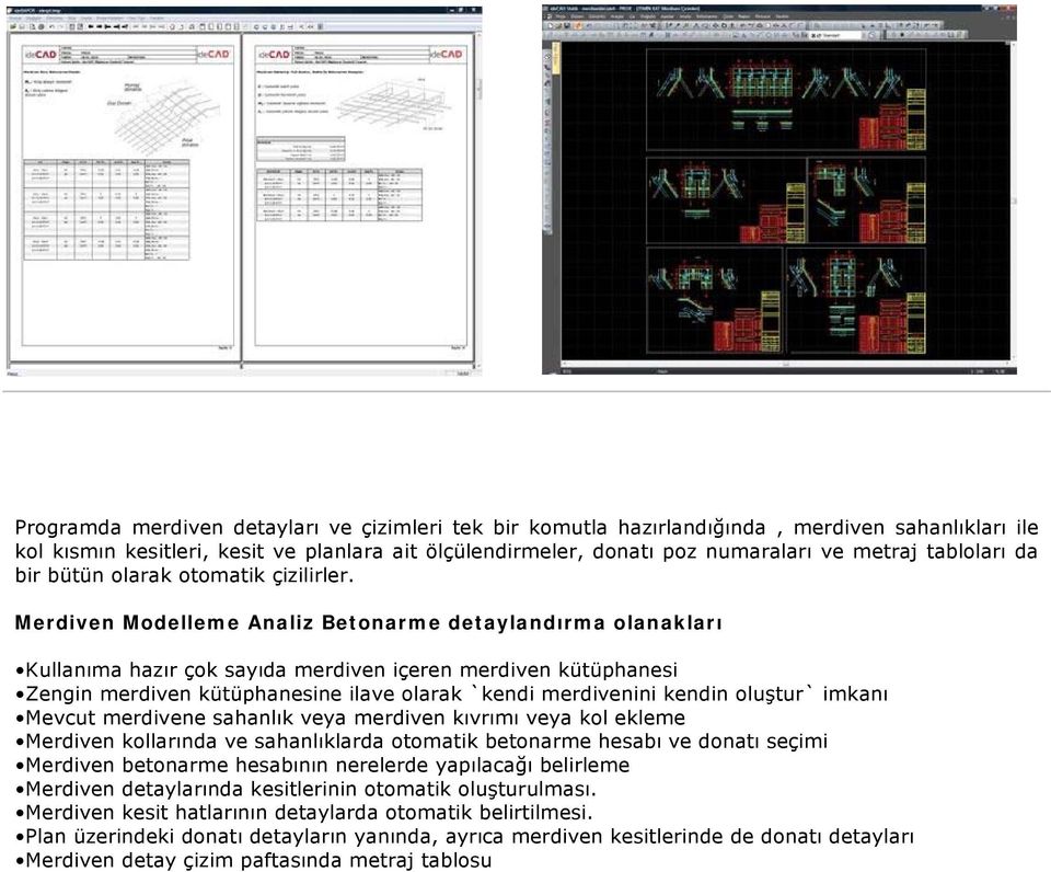 Merdiven Modelleme Analiz Betonarme detaylandırma olanakları Kullanıma hazır çok sayıda merdiven içeren merdiven kütüphanesi Zengin merdiven kütüphanesine ilave olarak `kendi merdivenini kendin