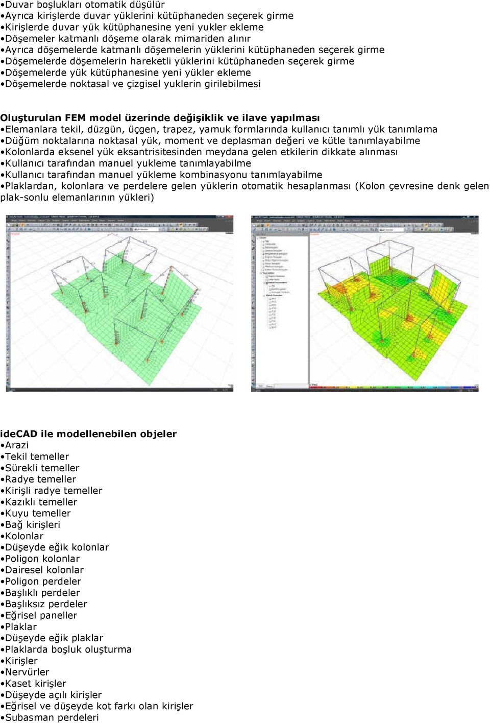 Döşemelerde noktasal ve çizgisel yuklerin girilebilmesi Oluşturulan FEM model üzerinde değişiklik ve ilave yapılması Elemanlara tekil, düzgün, üçgen, trapez, yamuk formlarında kullanıcı tanımlı yük