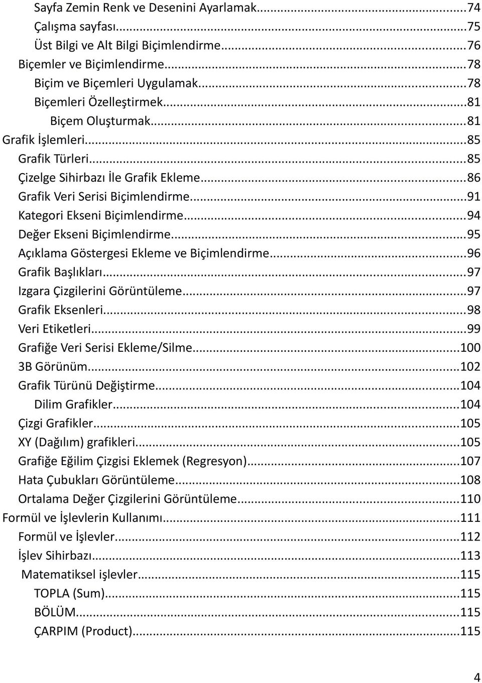 ..94 Değer Ekseni Biçimlendirme...95 Açıklama Göstergesi Ekleme ve Biçimlendirme...96 Grafik Başlıkları...97 Izgara Çizgilerini Görüntüleme...97 Grafik Eksenleri...98 Veri Etiketleri.