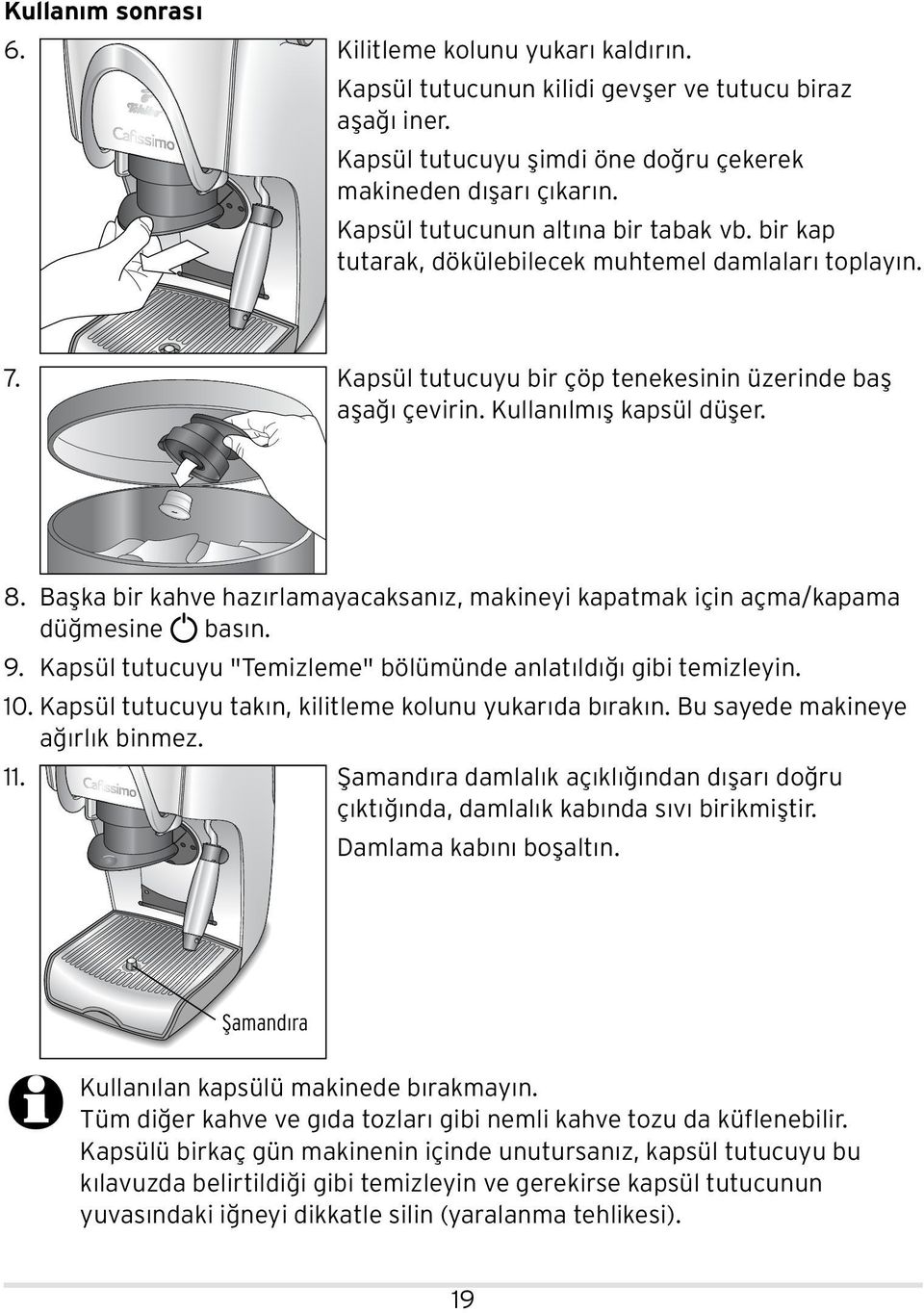 Başka bir kahve hazırlamayacaksanız, makineyi kapatmak için açma/kapama düğmesine basın. 9. Kapsül tutucuyu "Temizleme" bölümünde anlatıldığı gibi temizleyin. 10.