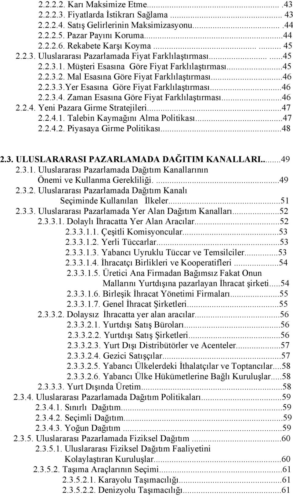 ..46 2.2.3.4. Zaman Esasına Göre Fiyat Farklılaştırması...46 2.2.4. Yeni Pazara Girme Stratejileri...47 2.2.4.1. Talebin Kaymağını Alma Politikası...47 2.2.4.2. Piyasaya Girme Politikası...48 2.3. ULUSLARARASI PAZARLAMADA DAĞITIM KANALLARI.