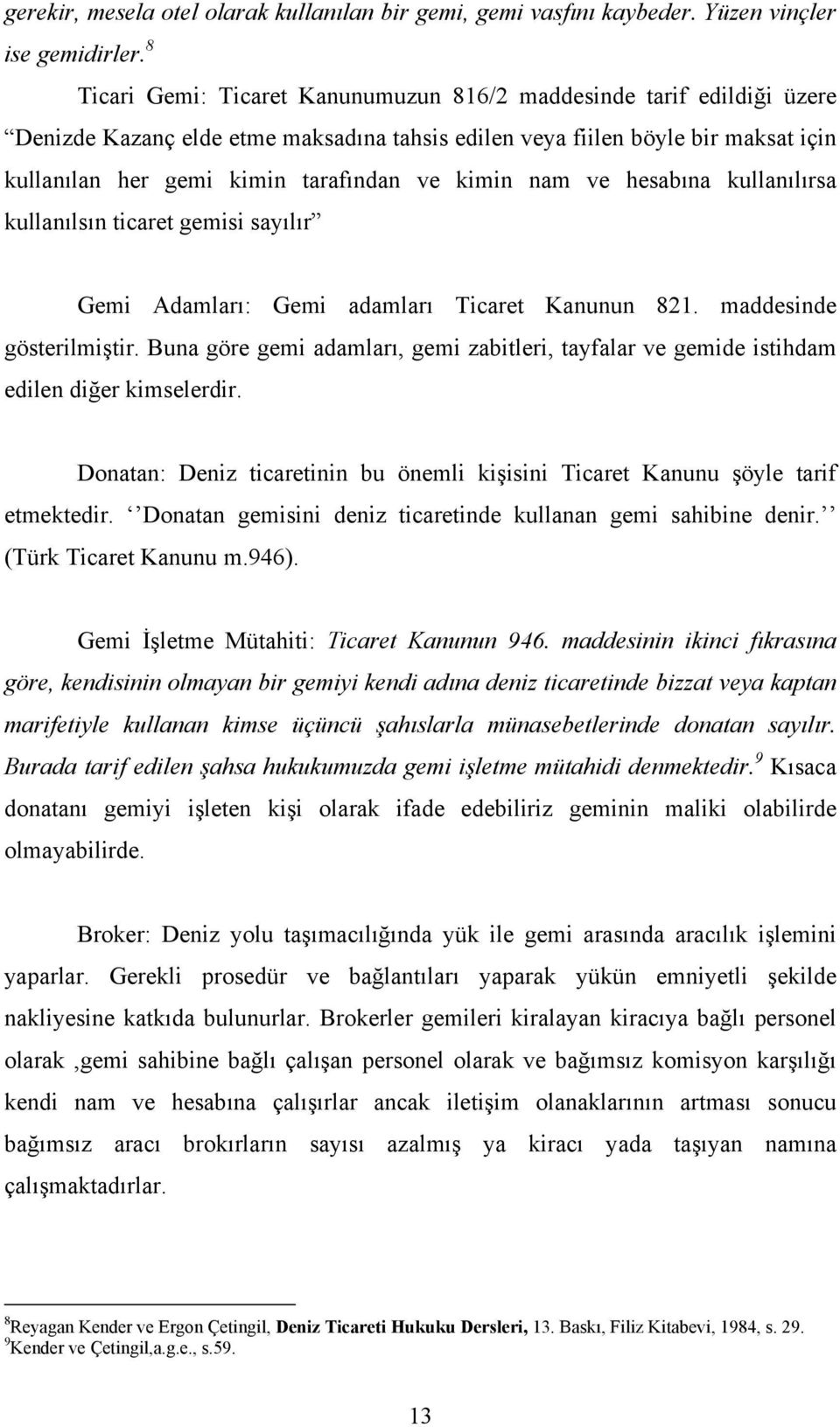 kimin nam ve hesabına kullanılırsa kullanılsın ticaret gemisi sayılır Gemi Adamları: Gemi adamları Ticaret Kanunun 821. maddesinde gösterilmiştir.