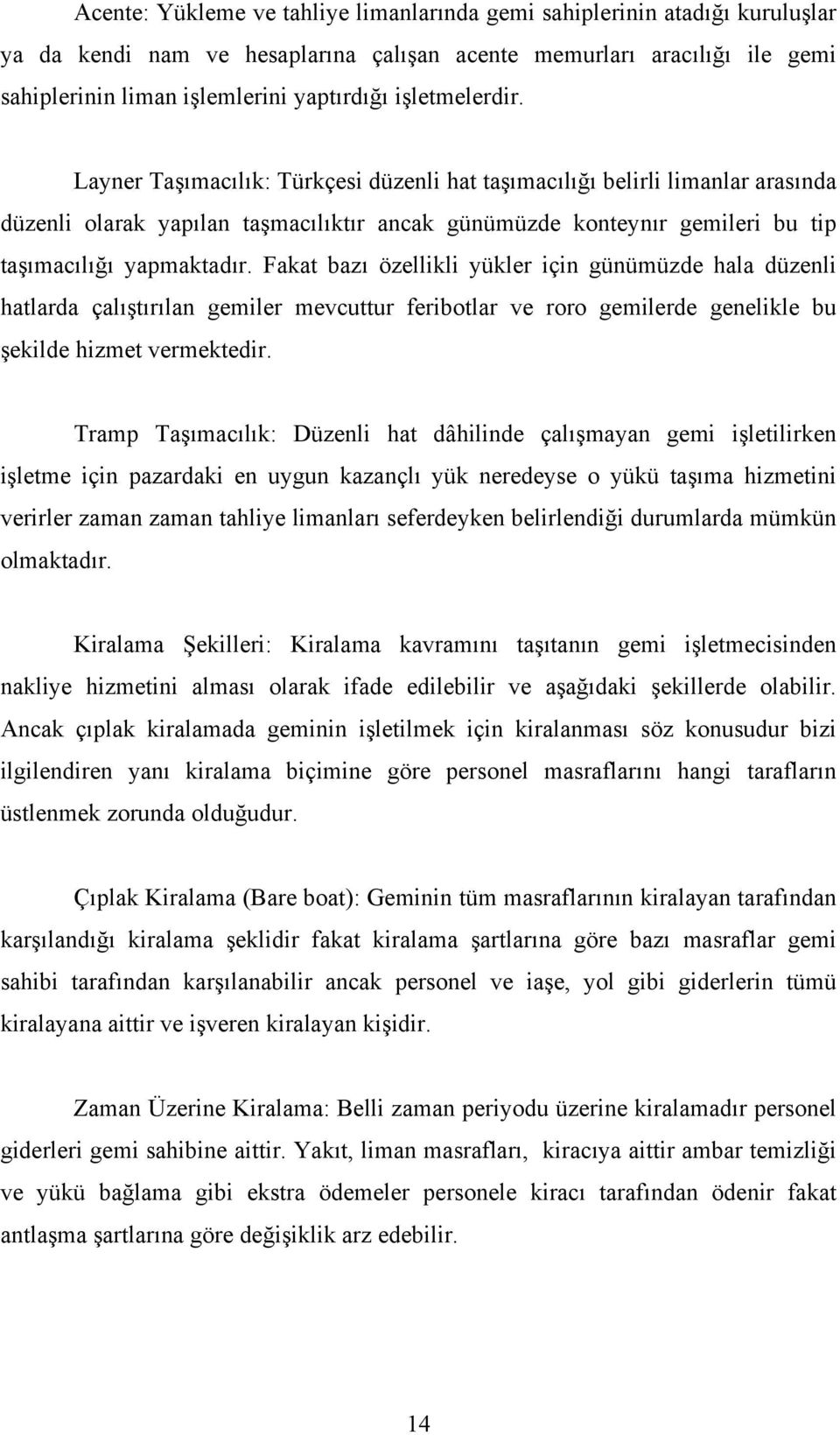 Fakat bazı özellikli yükler için günümüzde hala düzenli hatlarda çalıştırılan gemiler mevcuttur feribotlar ve roro gemilerde genelikle bu şekilde hizmet vermektedir.