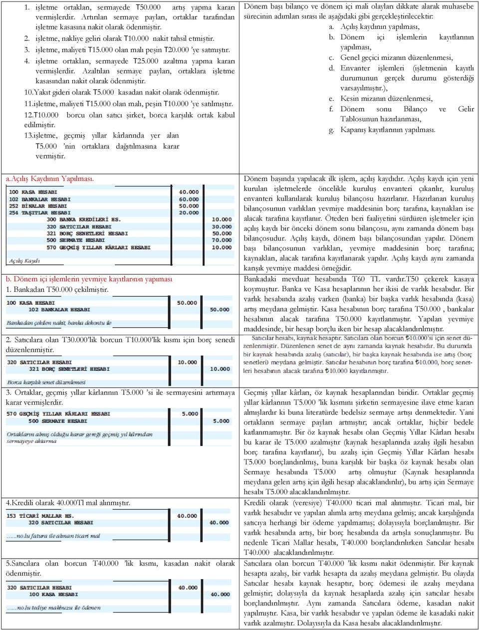 Azaltılan sermaye payları, ortaklara işletme kasasından nakit olarak ödenmiştir. 10.Yakıt gideri olarak T5.000 kasadan nakit olarak ödenmiştir. 11.işletme, maliyeti T15.000 olan malı, peşin T10.