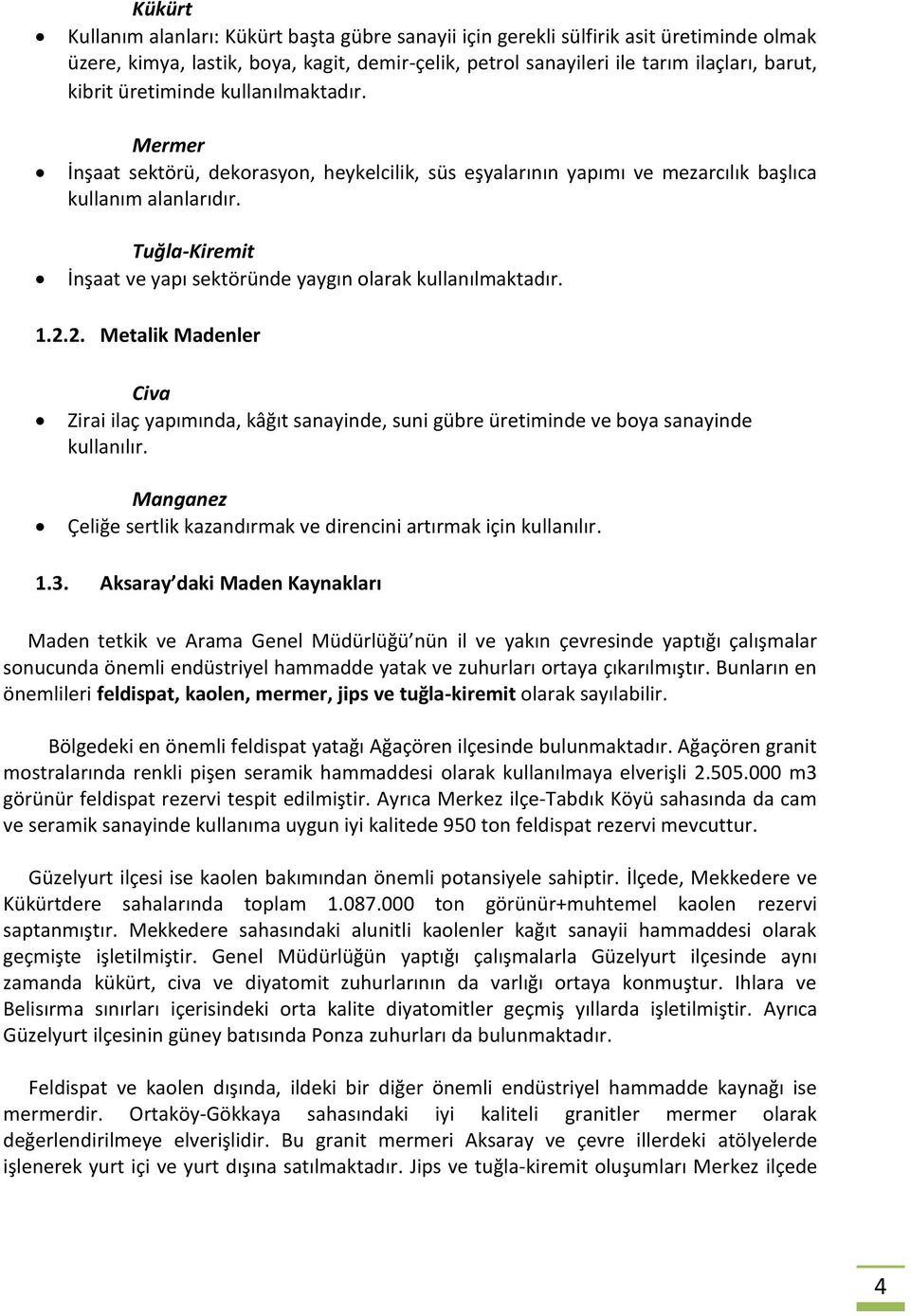 Tuğla-Kiremit İnşaat ve yapı sektöründe yaygın olarak kullanılmaktadır. 1.2.2. Metalik Madenler Civa Zirai ilaç yapımında, kâğıt sanayinde, suni gübre üretiminde ve boya sanayinde kullanılır.