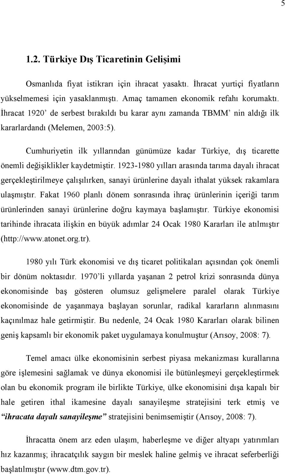 Cumhuriyetin ilk yıllarından günümüze kadar Türkiye, dış ticarette önemli değişiklikler kaydetmiştir.