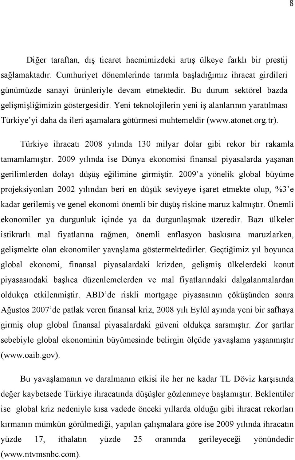 Türkiye ihracatı 2008 yılında 130 milyar dolar gibi rekor bir rakamla tamamlamıştır. 2009 yılında ise Dünya ekonomisi finansal piyasalarda yaşanan gerilimlerden dolayı düşüş eğilimine girmiştir.