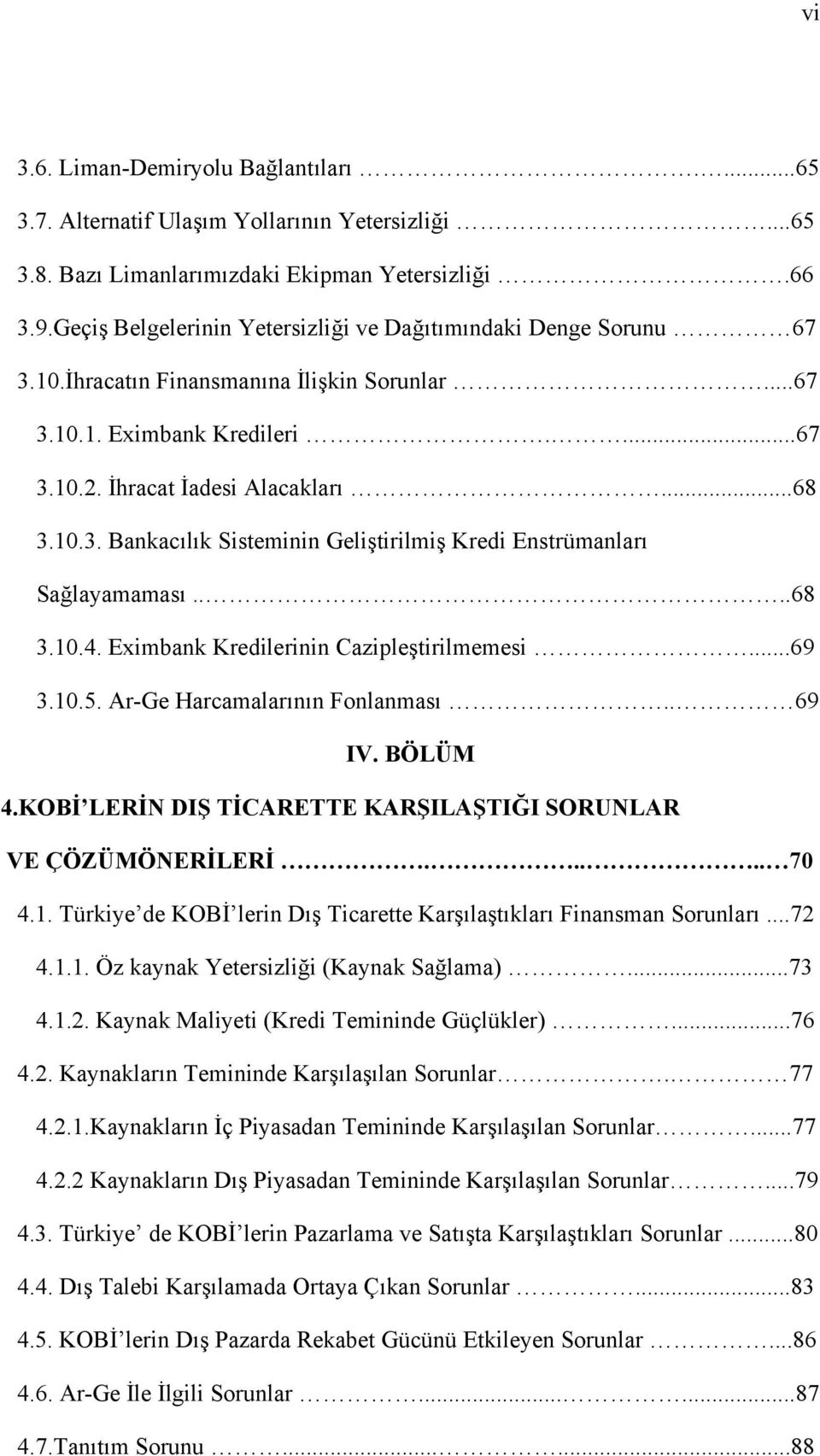 ...68 3.10.4. Eximbank Kredilerinin Cazipleştirilmemesi...69 3.10.5. Ar-Ge Harcamalarının Fonlanması.. 69 IV. BÖLÜM 4.KOBİ LERİN DIŞ TİCARETTE KARŞILAŞTIĞI SORUNLAR VE ÇÖZÜMÖNERİLERİ..... 70 4.1. Türkiye de KOBİ lerin Dış Ticarette Karşılaştıkları Finansman Sorunları.