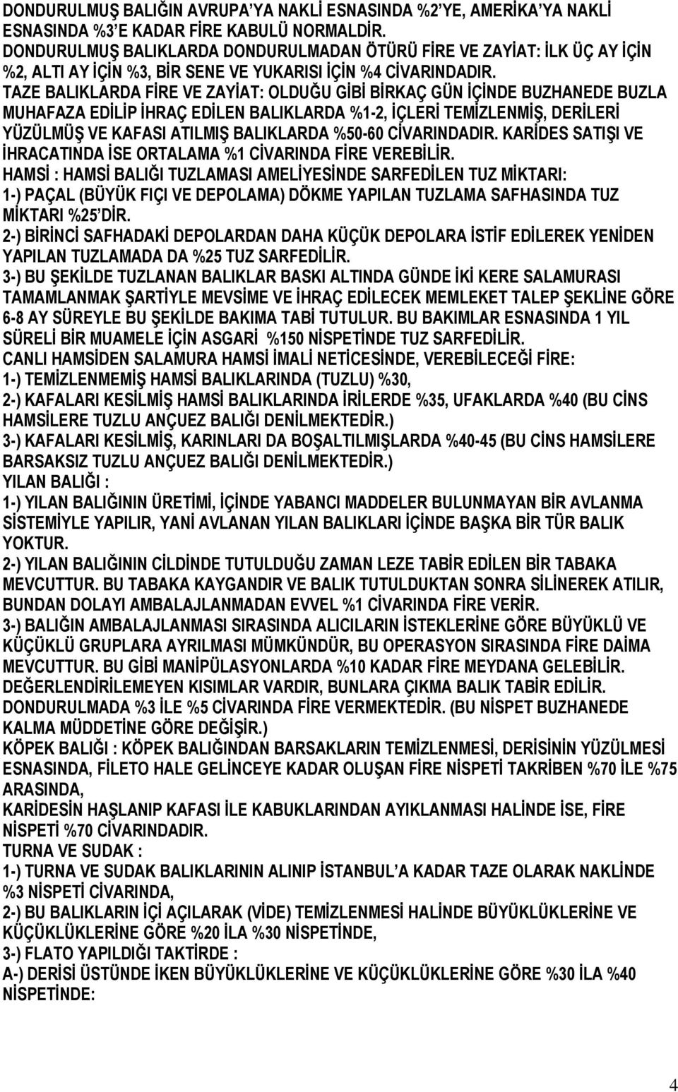 TAZE BALIKLARDA FİRE VE ZAYİAT: OLDUĞU GİBİ BİRKAÇ GÜN İÇİNDE BUZHANEDE BUZLA MUHAFAZA EDİLİP İHRAÇ EDİLEN BALIKLARDA %1-2, İÇLERİ TEMİZLENMİŞ, DERİLERİ YÜZÜLMÜŞ VE KAFASI ATILMIŞ BALIKLARDA %50-60