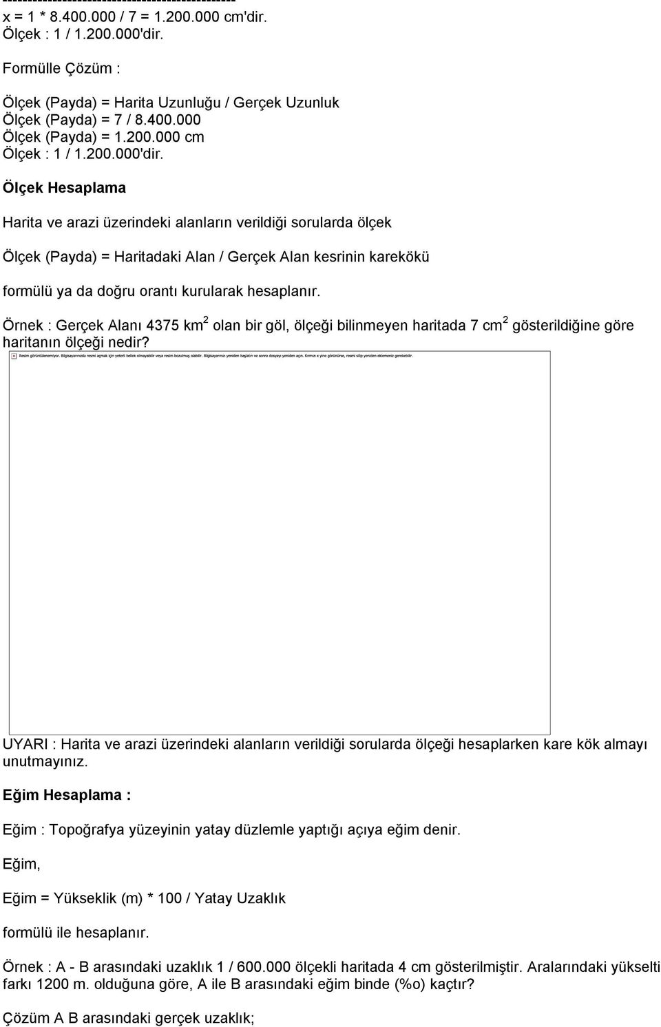 Ölçek Hesaplama Harita ve arazi üzerindeki alanların verildiği sorularda ölçek Ölçek (Payda) = Haritadaki Alan / Gerçek Alan kesrinin karekökü formülü ya da doğru orantı kurularak hesaplanır.