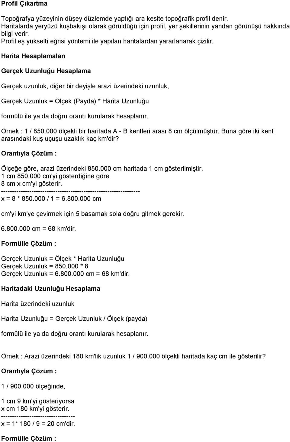 Harita Hesaplamaları Gerçek Uzunluğu Hesaplama Gerçek uzunluk, diğer bir deyişle arazi üzerindeki uzunluk, Gerçek Uzunluk = Ölçek (Payda) * Harita Uzunluğu formülü ile ya da doğru orantı kurularak