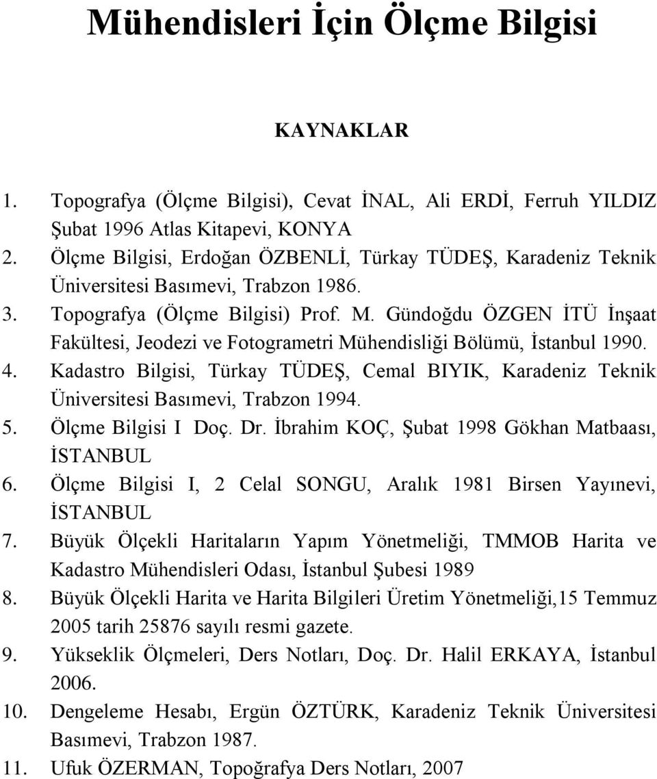 Gündoğdu ÖZGEN İTÜ İnşaat Fakültesi, Jeodezi ve Fotogrametri Mühendisliği ölümü, İstanbul 990. 4. Kadastro ilgisi, Türkay TÜDEŞ, Cemal IYIK, Karadeniz Teknik Üniversitesi asımevi, Trabzon 994. 5.