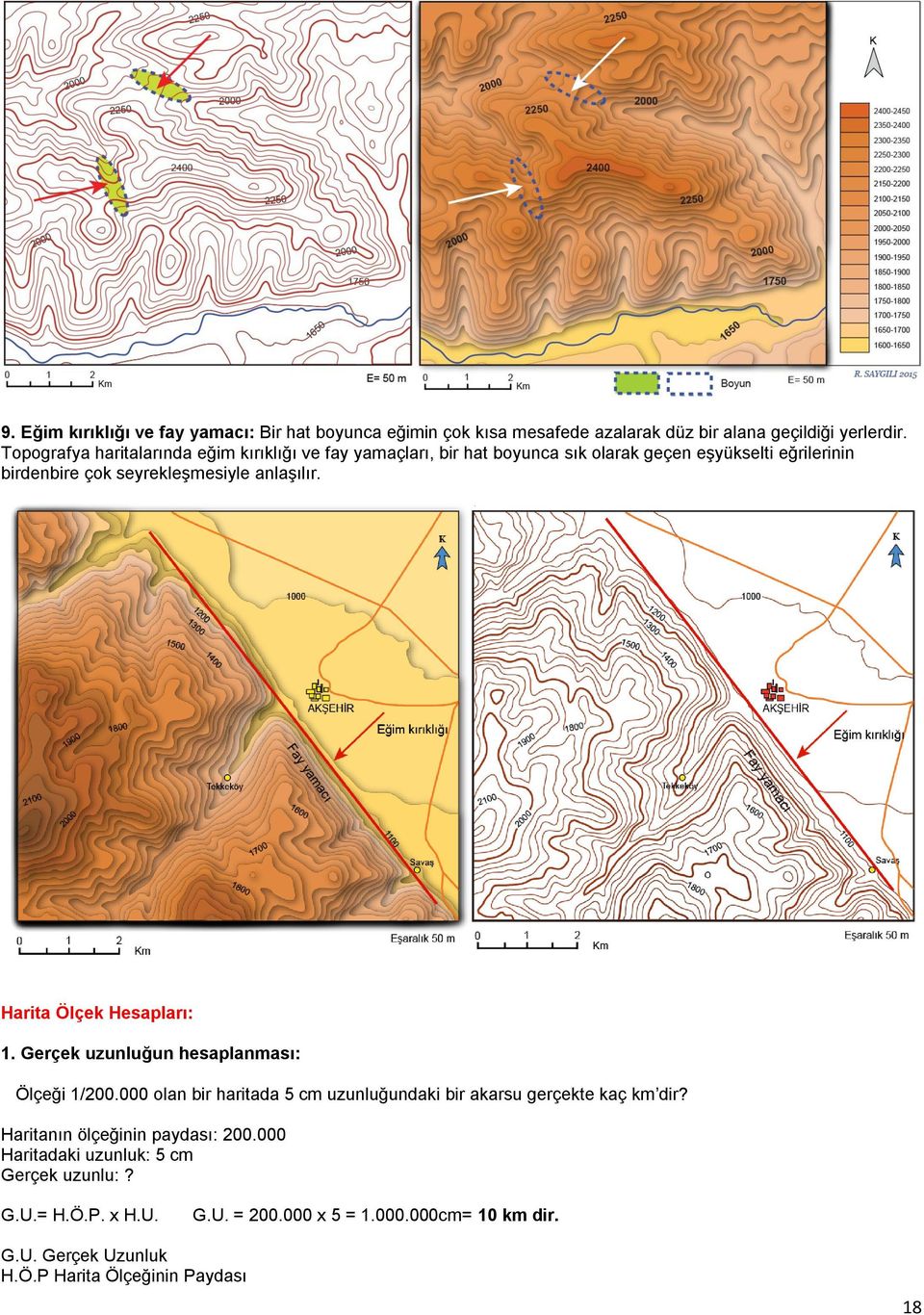 anlaşılır. Harita Ölçek Hesapları: 1. Gerçek uzunluğun hesaplanması: Ölçeği 1/200.000 olan bir haritada 5 cm uzunluğundaki bir akarsu gerçekte kaç km dir?