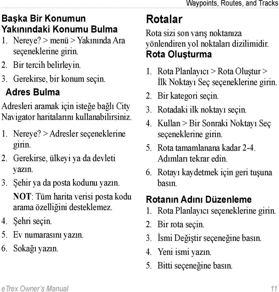 Şehir ya da posta kodunu yazın. NOT: Tüm harita verisi posta kodu arama özelliğini desteklemez. 4. Şehri seçin. 5. Ev numarasını yazın. 6. Sokağı yazın.