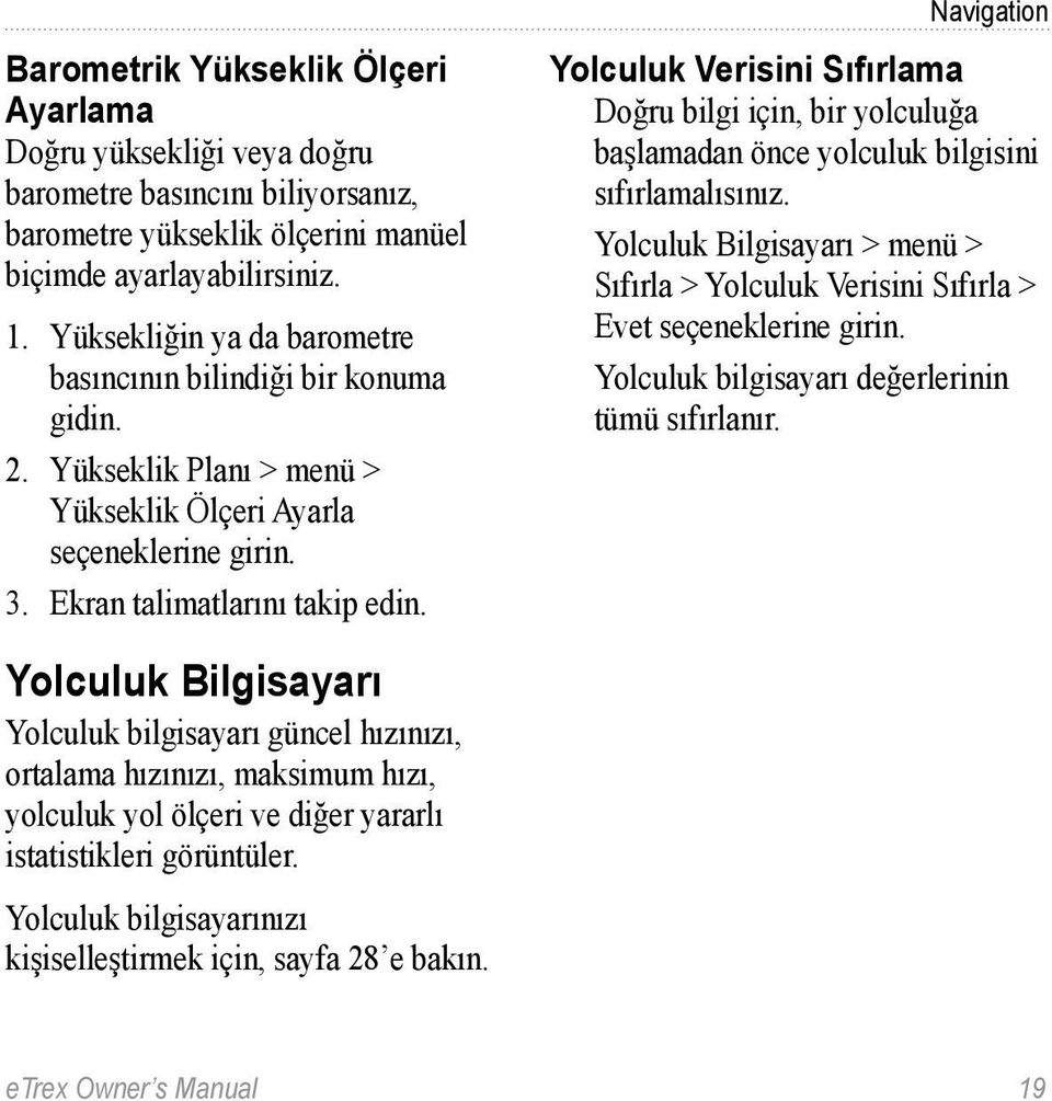 Yolculuk Bilgisayarı Yolculuk bilgisayarı güncel hızınızı, ortalama hızınızı, maksimum hızı, yolculuk yol ölçeri ve diğer yararlı istatistikleri görüntüler.