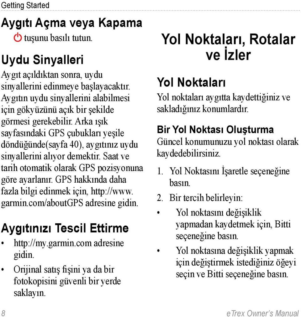 Saat ve tarih otomatik olarak GPS pozisyonuna göre ayarlanır. GPS hakkında daha fazla bilgi edinmek için, http://www. garmin.com/aboutgps adresine gidin. Aygıtınızı Tescil Ettirme http://my.garmin.com adresine gidin.