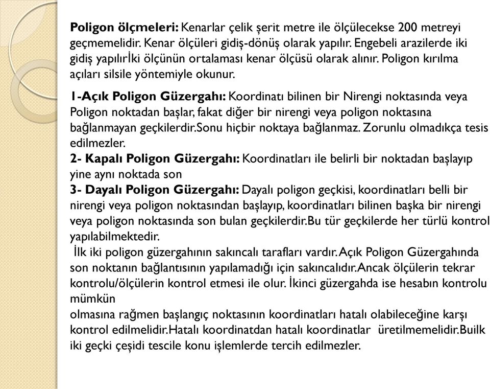 1-Açık Poligon Güzergahı: Koordinatı bilinen bir Nirengi noktasında veya Poligon noktadan başlar, fakat diğer bir nirengi veya poligon noktasına bağlanmayan geçkilerdir.sonu hiçbir noktaya bağlanmaz.