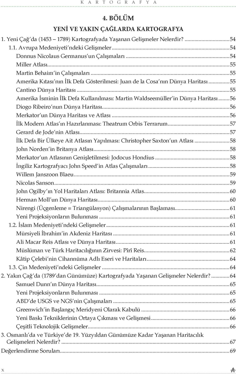 ..55 Cantino Dünya Haritası...55 Amerika İsminin İlk Defa Kullanılması: Martin Waldseemüller in Dünya Haritası...56 Diogo Ribeiro nun Dünya Haritası...56 Merkator un Dünya Haritası ve Atlası.