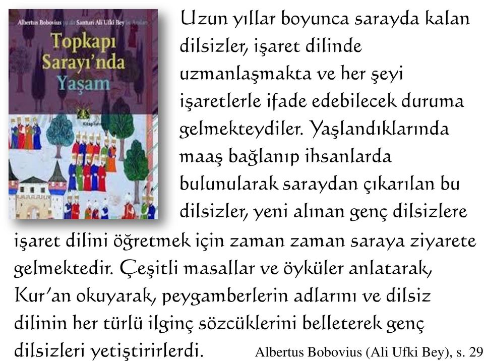 Yaşlandıklarında maaş bağlanıp ihsanlarda bulunularak saraydan çıkarılan bu dilsizler, yeni alınan genç dilsizlere işaret dilini