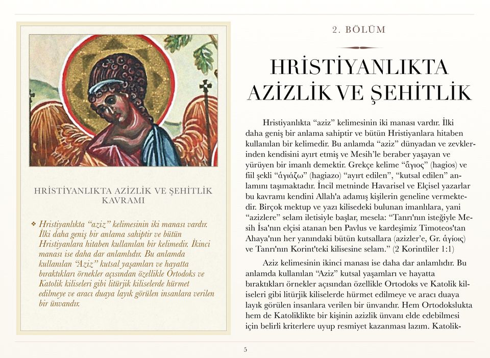 Bu anlamda kullanılan Aziz kutsal yaşamları ve hayatta bıraktıkları örnekler açısından özellikle Ortodoks ve Katolik kiliseleri gibi litürjik kiliselerde hürmet edilmeye ve aracı duaya layık görülen