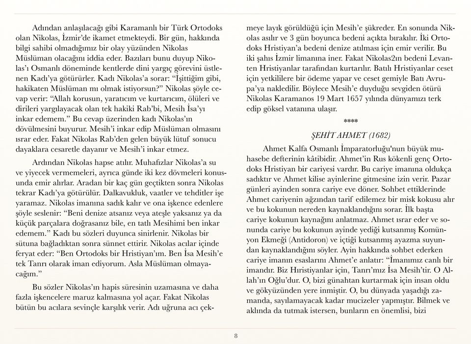 Nikolas şöyle cevap verir: Allah korusun, yaratıcım ve kurtarıcım, ölüleri ve dirileri yargılayacak olan tek hakiki Rab bi, Mesih İsa yı inkar edemem.