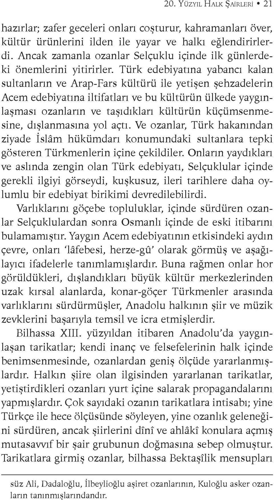 Türk edebiyatına yabancı kalan sultanların ve Arap-Fars kültürü ile yetişen şehzadelerin Acem edebiyatına iltifatları ve bu kültürün ülkede yaygınlaşması ozanların ve taşıdıkları kültürün