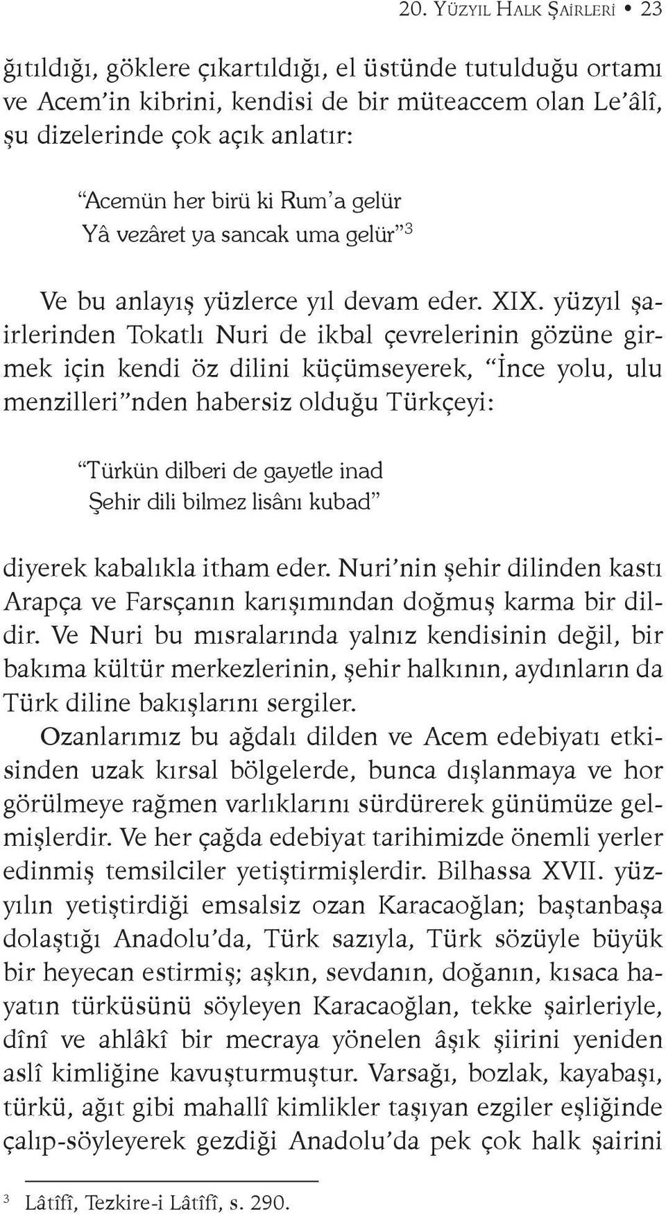 yüzyıl şairlerinden Tokatlı Nuri de ikbal çevrelerinin gözüne girmek için kendi öz dilini küçümseyerek, İnce yolu, ulu menzilleri nden habersiz olduğu Türkçeyi: Türkün dilberi de gayetle inad Şehir