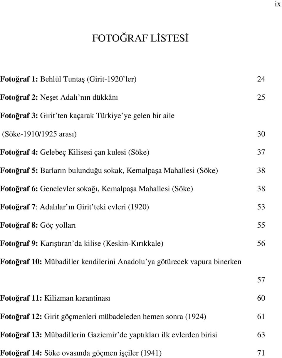 teki evleri (1920) 53 Fotoğraf 8: Göç yolları 55 Fotoğraf 9: Karıştıran da kilise (Keskin-Kırıkkale) 56 Fotoğraf 10: Mübadiller kendilerini Anadolu ya götürecek vapura binerken 57 Fotoğraf 11: