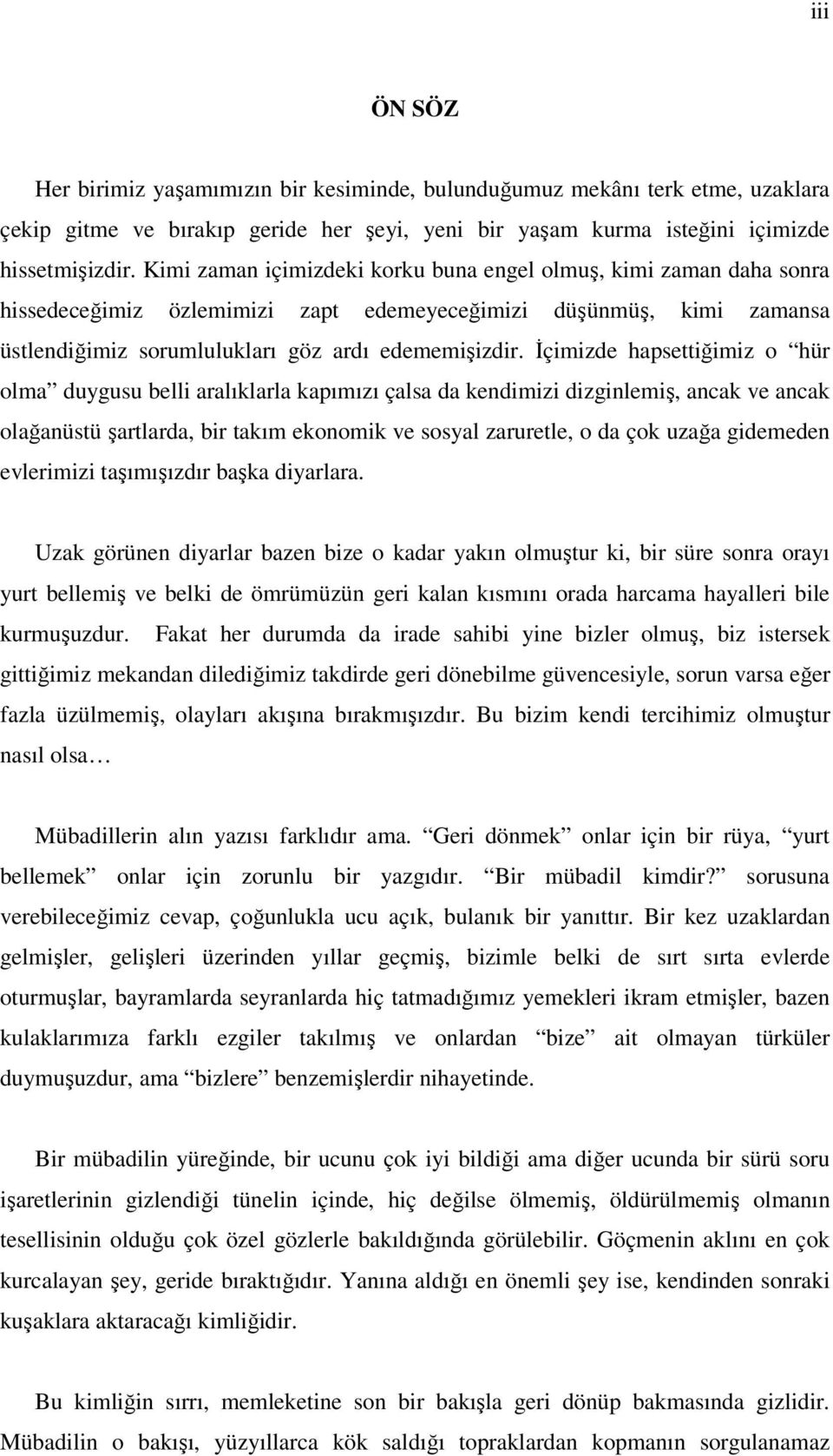 İçimizde hapsettiğimiz o hür olma duygusu belli aralıklarla kapımızı çalsa da kendimizi dizginlemiş, ancak ve ancak olağanüstü şartlarda, bir takım ekonomik ve sosyal zaruretle, o da çok uzağa