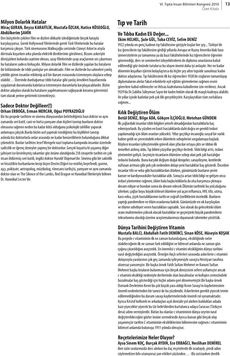 Türk sinemasının Malkoçoğlu serisinde Cüneyt Arkın ın atıyla dörtnala koşarken arka planda elektrik direklerinin görülmesi, Bizans askeriyle dövüşürken kolunda saatinin olması, uzay filmlerinde uzay