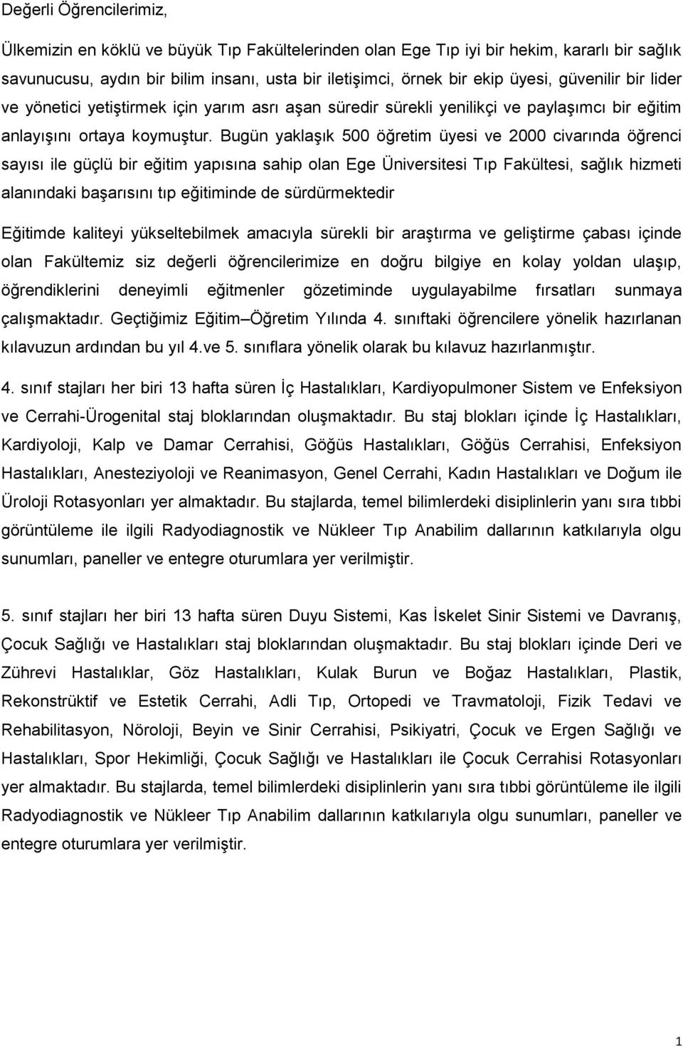 Bugün yaklaşık 500 öğretim üyesi ve 2000 civarında öğrenci sayısı ile güçlü bir eğitim yapısına sahip olan Ege Üniversitesi Tıp Fakültesi, sağlık hizmeti alanındaki başarısını tıp eğitiminde de