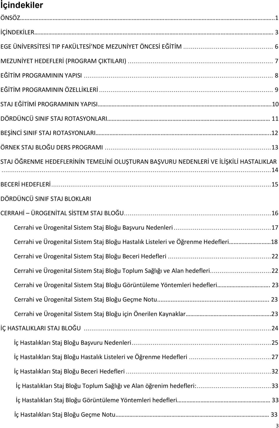 .. 13 STAJ ÖĞRENME HEDEFLERİNİN TEMELİNİ OLUŞTURAN BAŞVURU NEDENLERİ VE İLİŞKİLİ HASTALIKLAR... 14 BECERİ HEDEFLERİ... 15 DÖRDÜNCÜ SINIF STAJ BLOKLARI CERRAHİ ÜROGENİTAL SİSTEM STAJ BLOĞU.