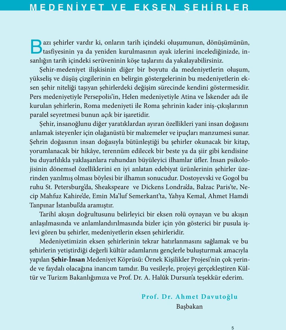 Şehir-medeniyet ilişkisinin diğer bir boyutu da medeniyetlerin oluşum, yükseliş ve düşüş çizgilerinin en belirgin göstergelerinin bu medeniyetlerin eksen şehir niteliği taşıyan şehirlerdeki değişim