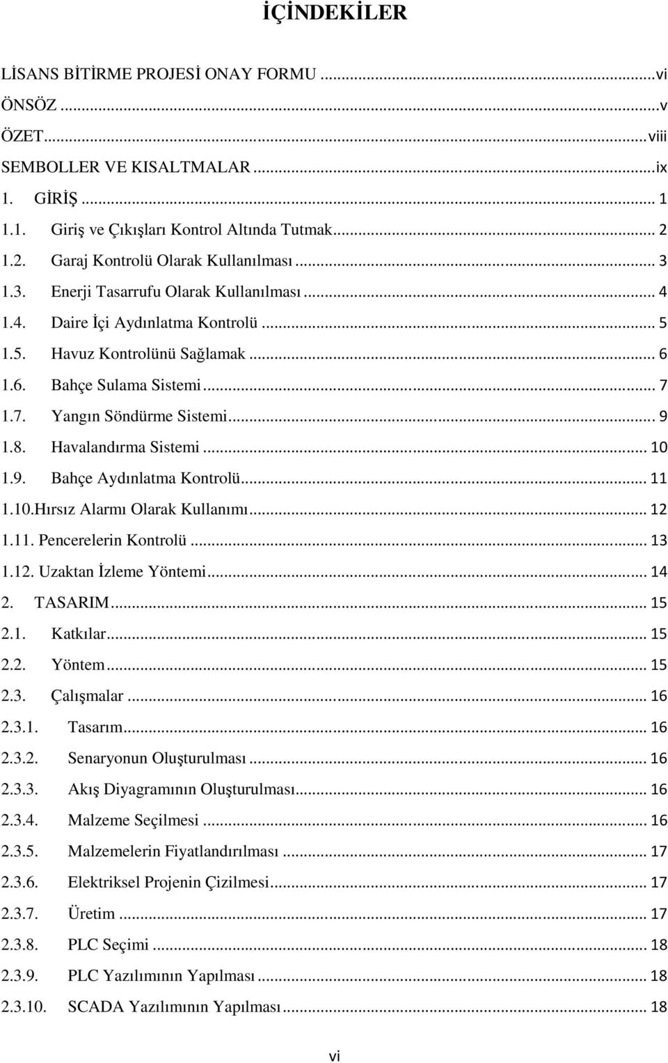 7. Yangın Söndürme Sistemi... 9 1.8. Havalandırma Sistemi... 10 1.9. Bahçe Aydınlatma Kontrolü... 11 1.10.Hırsız Alarmı Olarak Kullanımı... 12 1.11. Pencerelerin Kontrolü... 13 1.12. Uzaktan Đzleme Yöntemi.