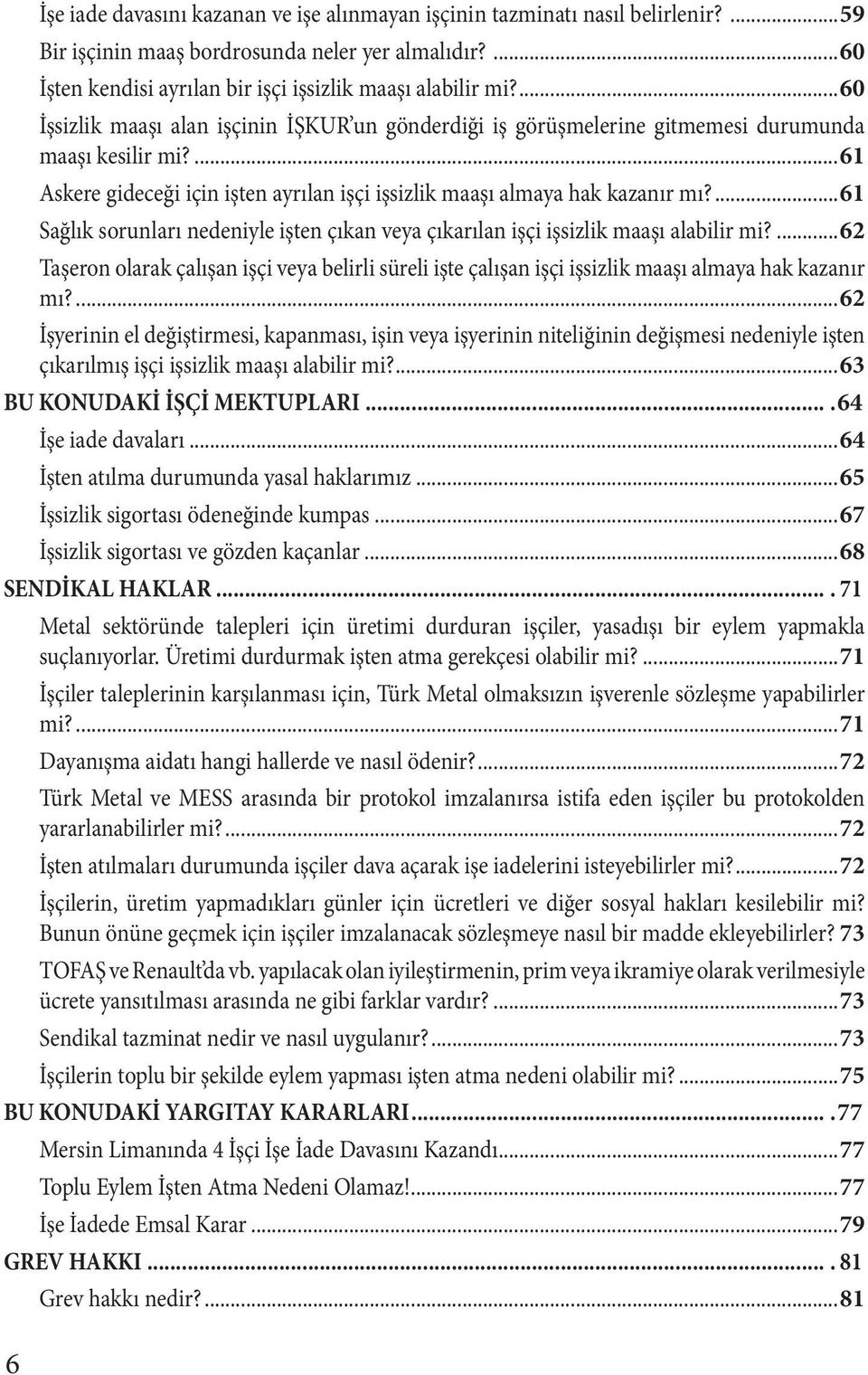 ...61 Sağlık sorunları nedeniyle işten çıkan veya çıkarılan işçi işsizlik maaşı alabilir mi?...62 Taşeron olarak çalışan işçi veya belirli süreli işte çalışan işçi işsizlik maaşı almaya hak kazanır mı?