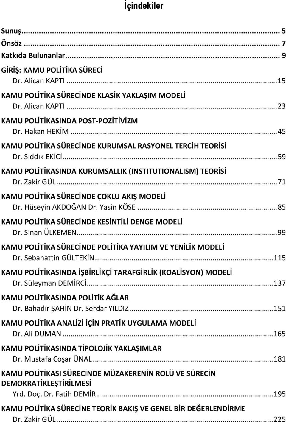 .. 71 KAMU POLİTİKA SÜRECİNDE ÇOKLU AKIŞ MODELİ Dr. Hüseyin AKDOĞAN Dr. Yasin KÖSE... 85 KAMU POLİTİKA SÜRECİNDE KESİNTİLİ DENGE MODELİ Dr. Sinan ÜLKEMEN.